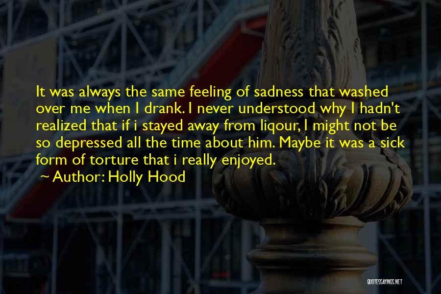 Holly Hood Quotes: It Was Always The Same Feeling Of Sadness That Washed Over Me When I Drank. I Never Understood Why I