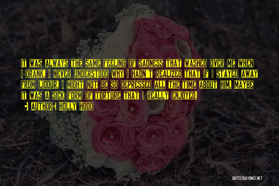 Holly Hood Quotes: It Was Always The Same Feeling Of Sadness That Washed Over Me When I Drank. I Never Understood Why I