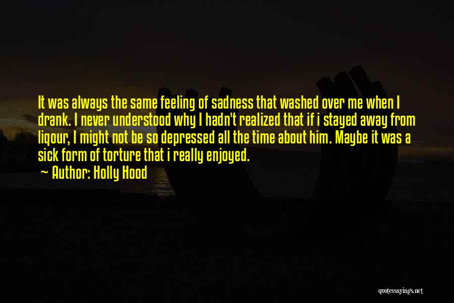 Holly Hood Quotes: It Was Always The Same Feeling Of Sadness That Washed Over Me When I Drank. I Never Understood Why I