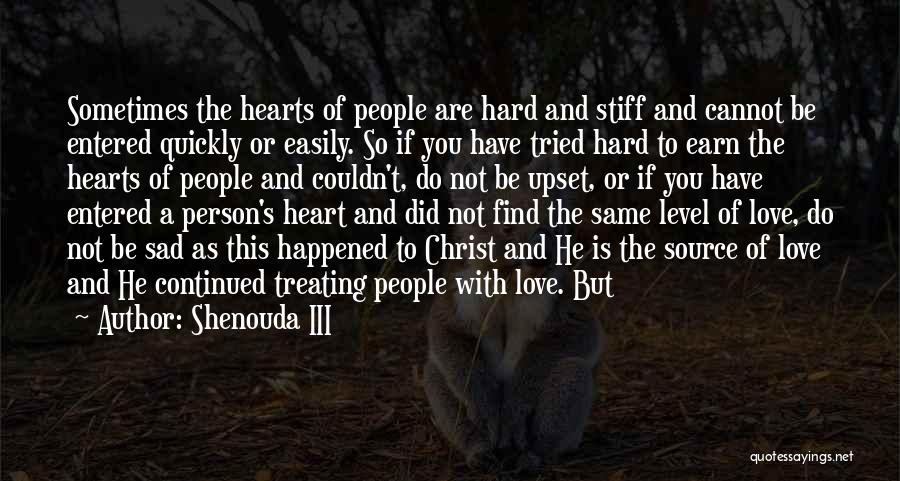 Shenouda III Quotes: Sometimes The Hearts Of People Are Hard And Stiff And Cannot Be Entered Quickly Or Easily. So If You Have