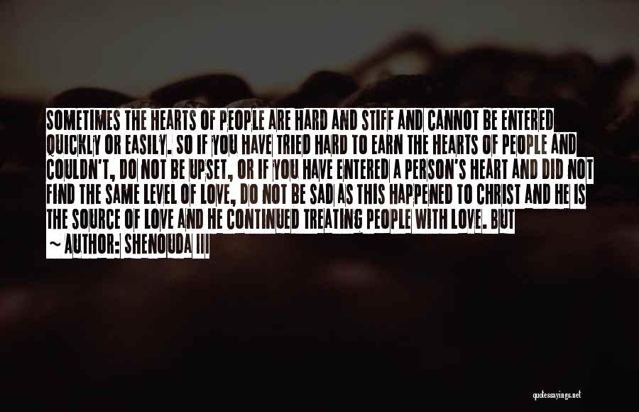 Shenouda III Quotes: Sometimes The Hearts Of People Are Hard And Stiff And Cannot Be Entered Quickly Or Easily. So If You Have