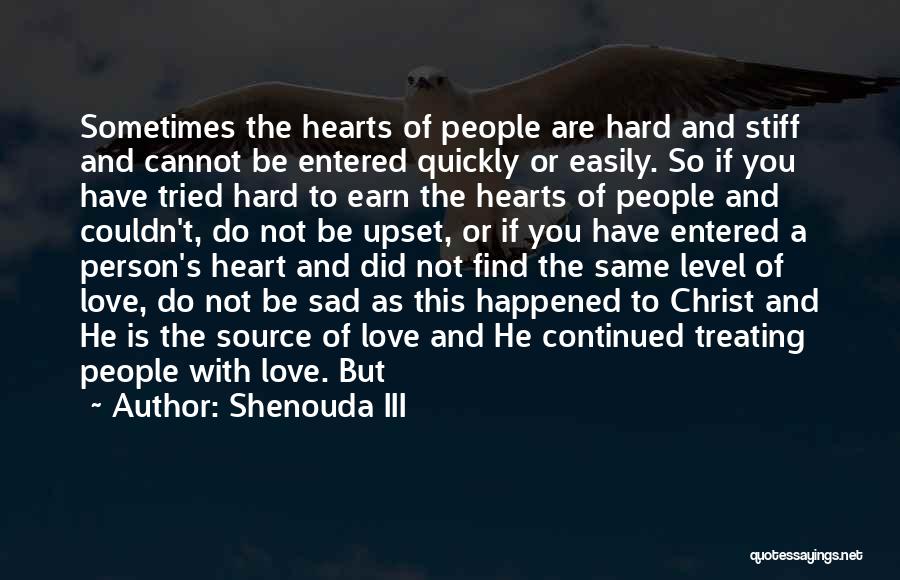 Shenouda III Quotes: Sometimes The Hearts Of People Are Hard And Stiff And Cannot Be Entered Quickly Or Easily. So If You Have