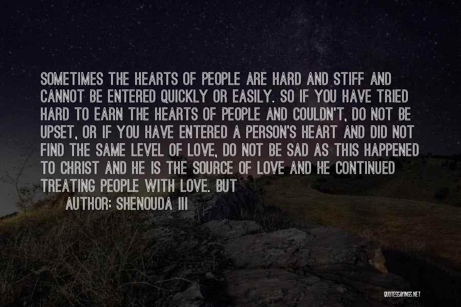 Shenouda III Quotes: Sometimes The Hearts Of People Are Hard And Stiff And Cannot Be Entered Quickly Or Easily. So If You Have