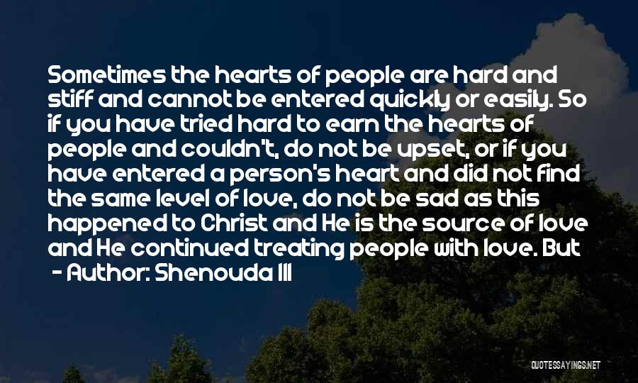 Shenouda III Quotes: Sometimes The Hearts Of People Are Hard And Stiff And Cannot Be Entered Quickly Or Easily. So If You Have