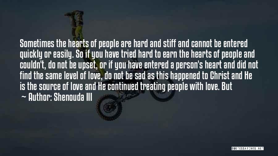 Shenouda III Quotes: Sometimes The Hearts Of People Are Hard And Stiff And Cannot Be Entered Quickly Or Easily. So If You Have