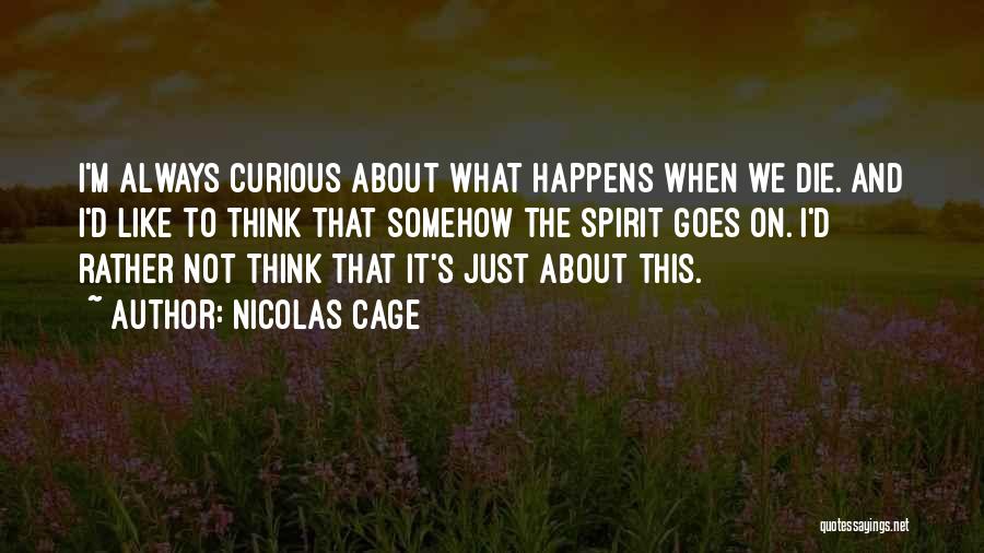 Nicolas Cage Quotes: I'm Always Curious About What Happens When We Die. And I'd Like To Think That Somehow The Spirit Goes On.