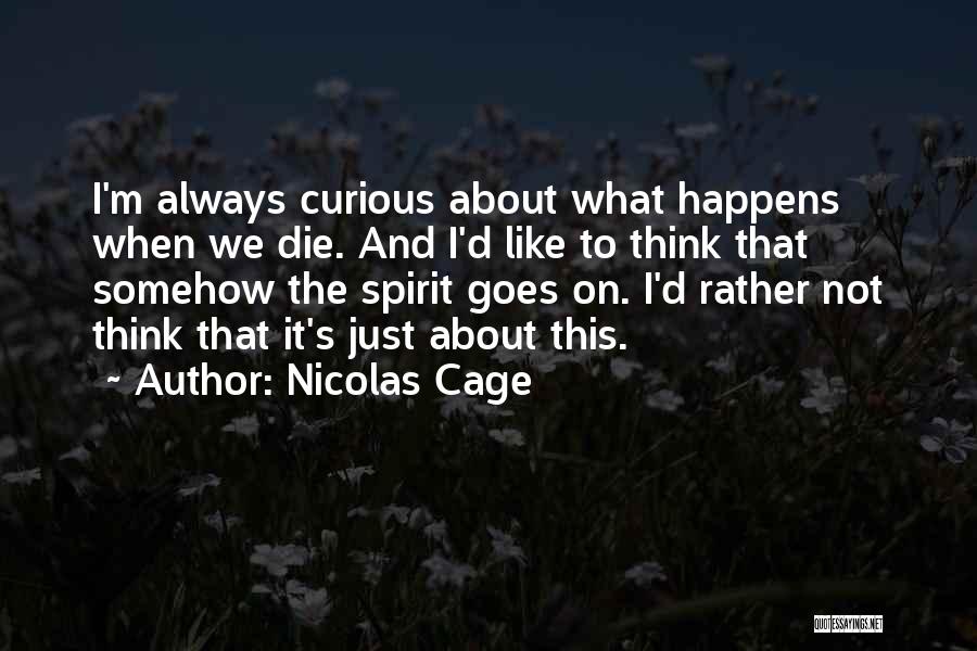 Nicolas Cage Quotes: I'm Always Curious About What Happens When We Die. And I'd Like To Think That Somehow The Spirit Goes On.