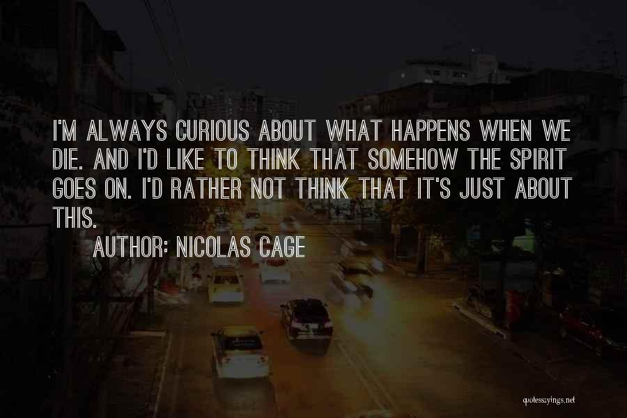 Nicolas Cage Quotes: I'm Always Curious About What Happens When We Die. And I'd Like To Think That Somehow The Spirit Goes On.