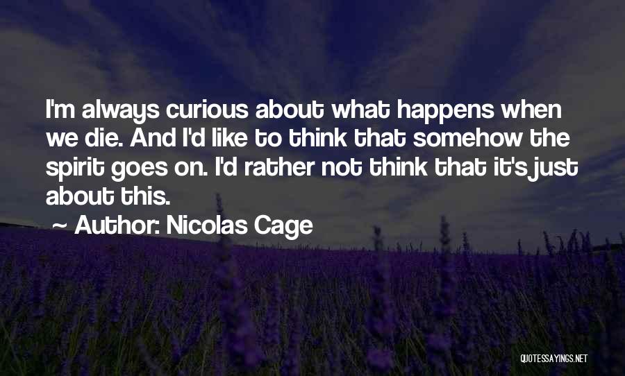 Nicolas Cage Quotes: I'm Always Curious About What Happens When We Die. And I'd Like To Think That Somehow The Spirit Goes On.