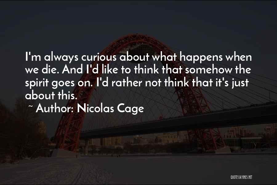 Nicolas Cage Quotes: I'm Always Curious About What Happens When We Die. And I'd Like To Think That Somehow The Spirit Goes On.