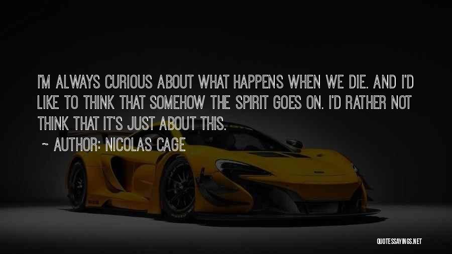 Nicolas Cage Quotes: I'm Always Curious About What Happens When We Die. And I'd Like To Think That Somehow The Spirit Goes On.