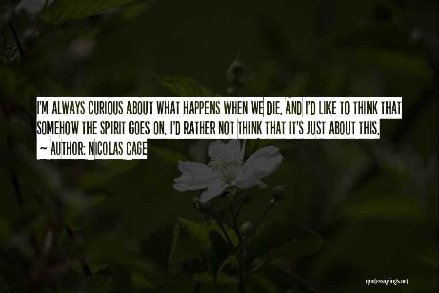 Nicolas Cage Quotes: I'm Always Curious About What Happens When We Die. And I'd Like To Think That Somehow The Spirit Goes On.