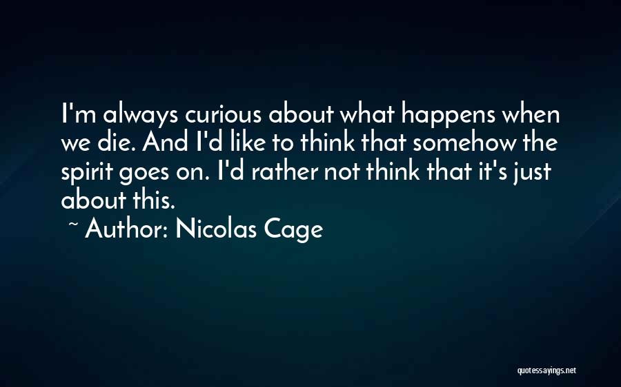 Nicolas Cage Quotes: I'm Always Curious About What Happens When We Die. And I'd Like To Think That Somehow The Spirit Goes On.