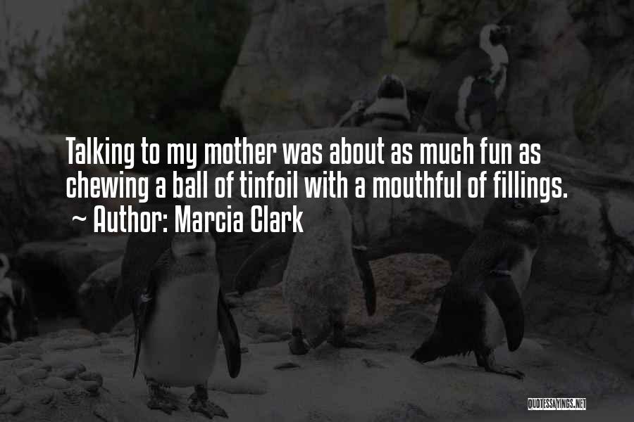 Marcia Clark Quotes: Talking To My Mother Was About As Much Fun As Chewing A Ball Of Tinfoil With A Mouthful Of Fillings.
