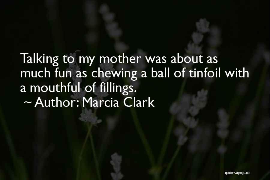 Marcia Clark Quotes: Talking To My Mother Was About As Much Fun As Chewing A Ball Of Tinfoil With A Mouthful Of Fillings.