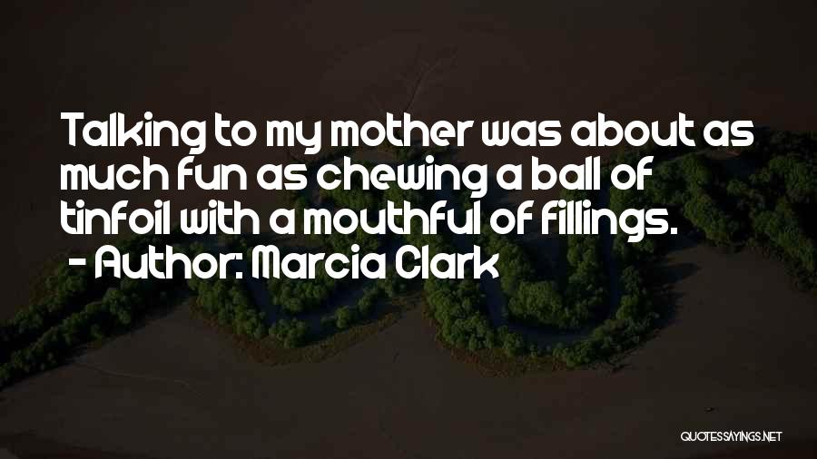 Marcia Clark Quotes: Talking To My Mother Was About As Much Fun As Chewing A Ball Of Tinfoil With A Mouthful Of Fillings.