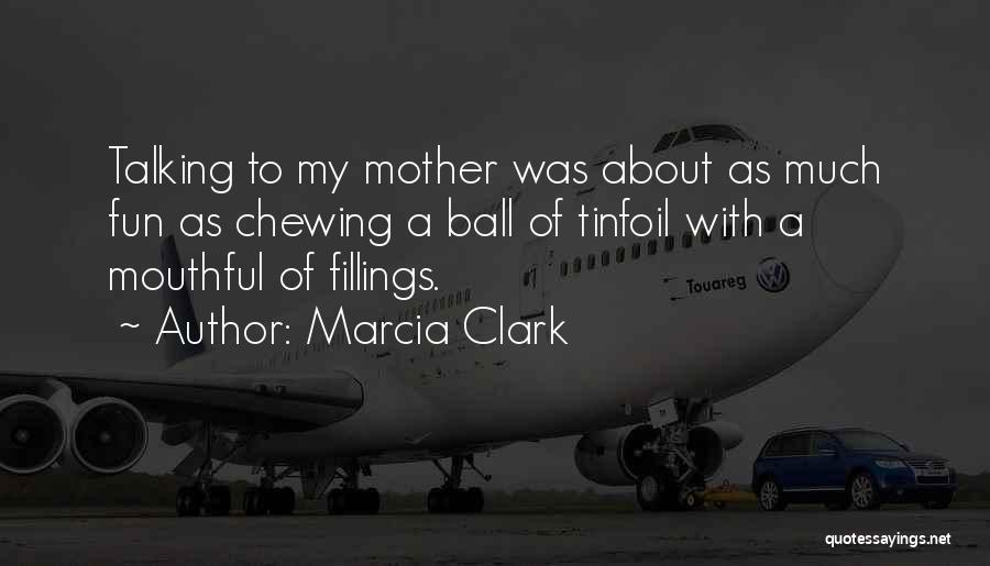 Marcia Clark Quotes: Talking To My Mother Was About As Much Fun As Chewing A Ball Of Tinfoil With A Mouthful Of Fillings.