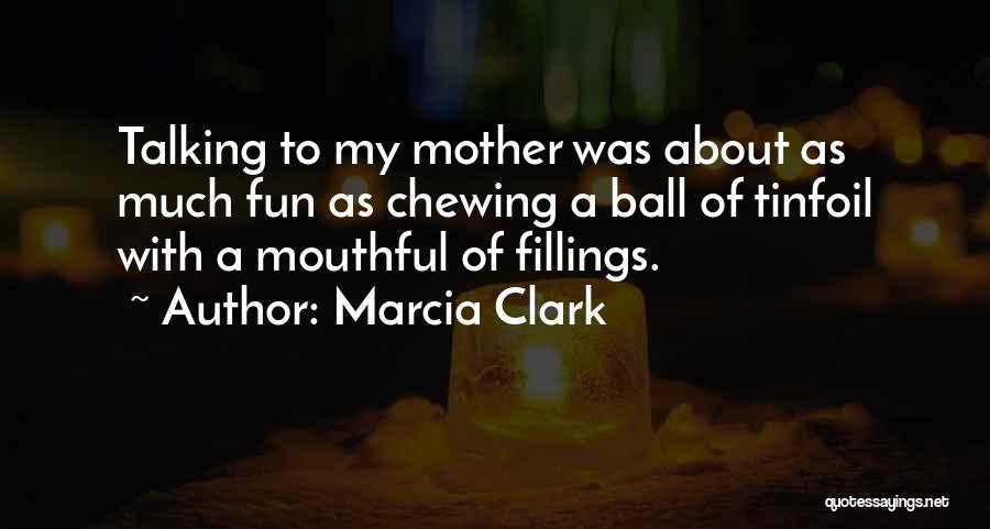 Marcia Clark Quotes: Talking To My Mother Was About As Much Fun As Chewing A Ball Of Tinfoil With A Mouthful Of Fillings.
