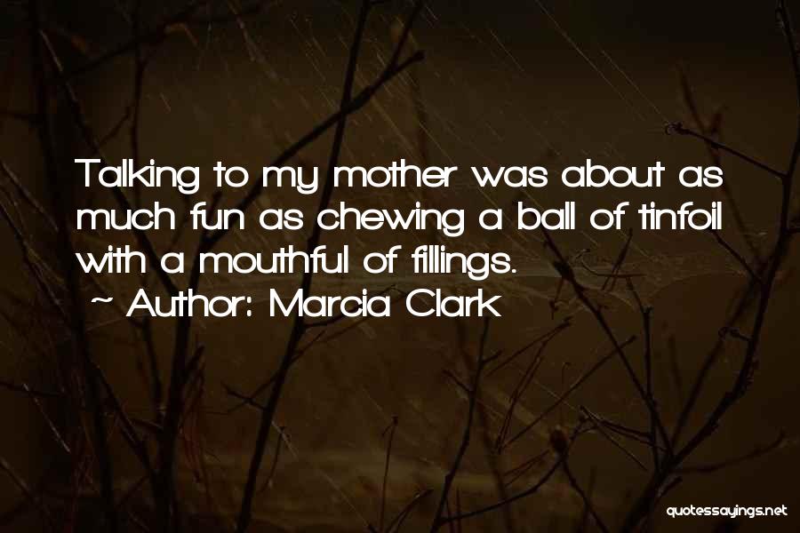 Marcia Clark Quotes: Talking To My Mother Was About As Much Fun As Chewing A Ball Of Tinfoil With A Mouthful Of Fillings.