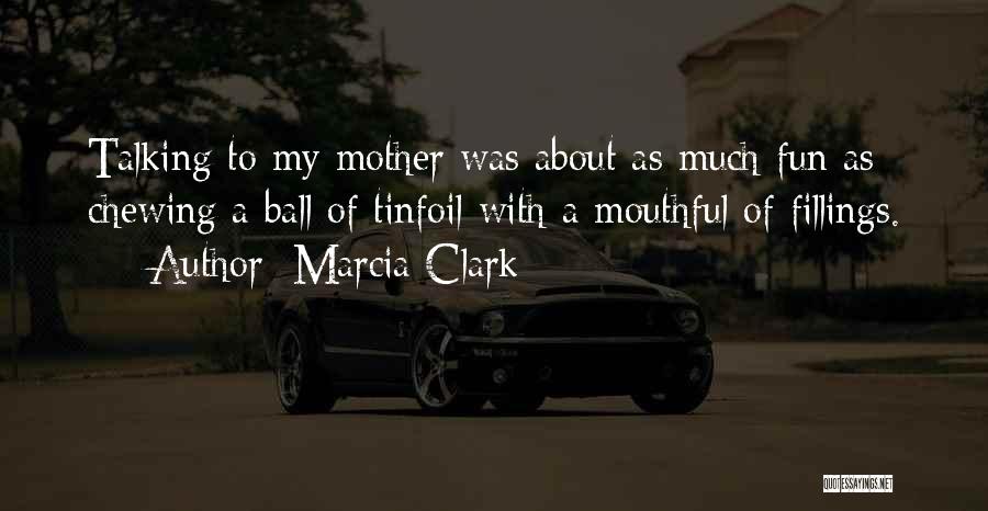Marcia Clark Quotes: Talking To My Mother Was About As Much Fun As Chewing A Ball Of Tinfoil With A Mouthful Of Fillings.