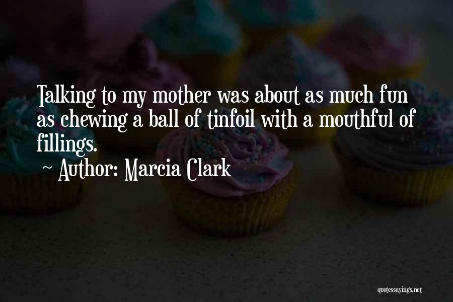 Marcia Clark Quotes: Talking To My Mother Was About As Much Fun As Chewing A Ball Of Tinfoil With A Mouthful Of Fillings.