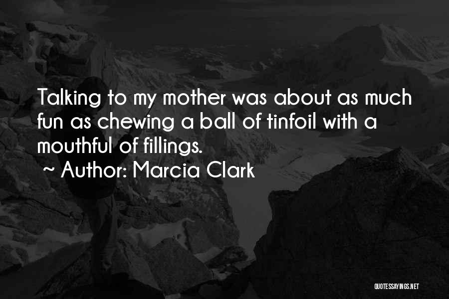 Marcia Clark Quotes: Talking To My Mother Was About As Much Fun As Chewing A Ball Of Tinfoil With A Mouthful Of Fillings.