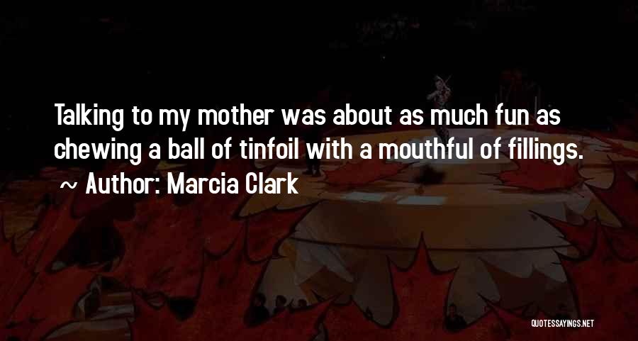 Marcia Clark Quotes: Talking To My Mother Was About As Much Fun As Chewing A Ball Of Tinfoil With A Mouthful Of Fillings.