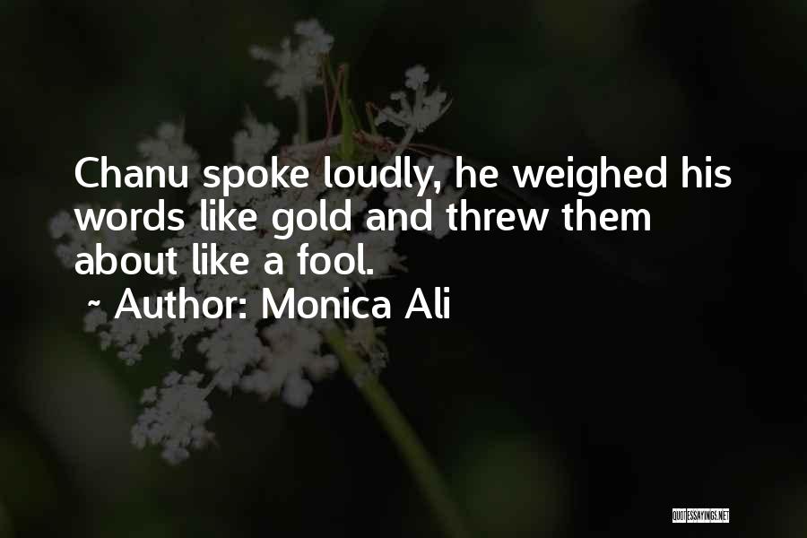 Monica Ali Quotes: Chanu Spoke Loudly, He Weighed His Words Like Gold And Threw Them About Like A Fool.