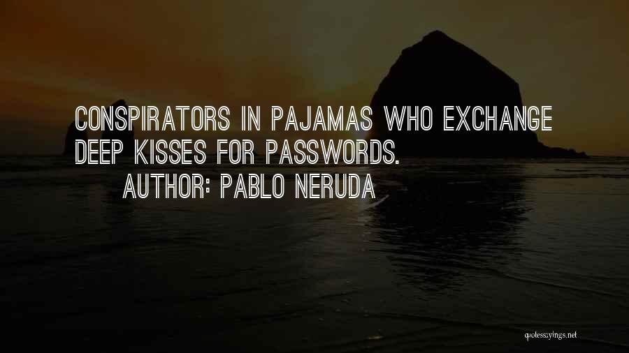 Pablo Neruda Quotes: Conspirators In Pajamas Who Exchange Deep Kisses For Passwords.