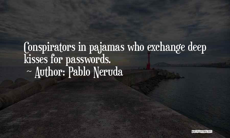 Pablo Neruda Quotes: Conspirators In Pajamas Who Exchange Deep Kisses For Passwords.