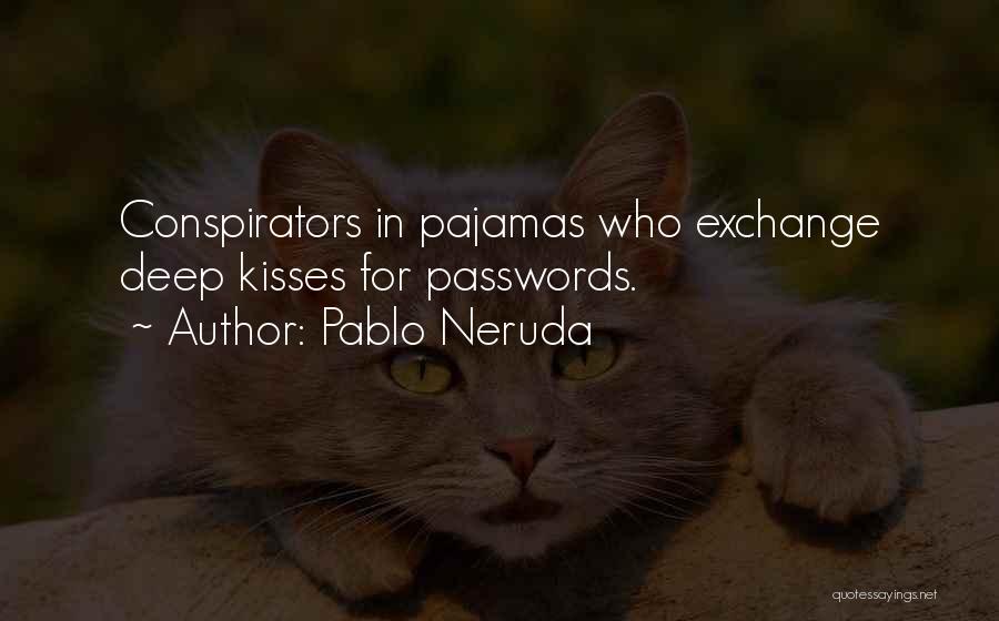 Pablo Neruda Quotes: Conspirators In Pajamas Who Exchange Deep Kisses For Passwords.