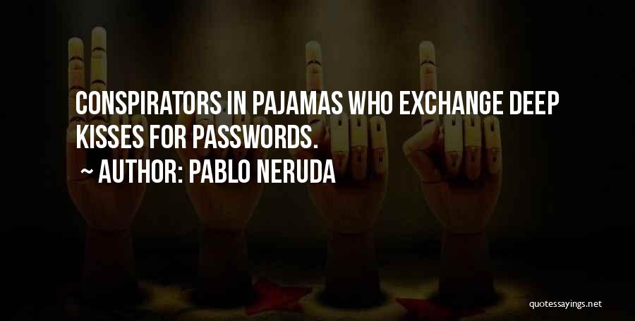 Pablo Neruda Quotes: Conspirators In Pajamas Who Exchange Deep Kisses For Passwords.