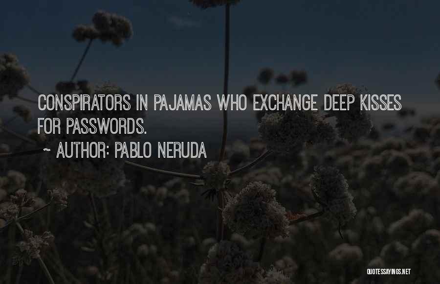 Pablo Neruda Quotes: Conspirators In Pajamas Who Exchange Deep Kisses For Passwords.