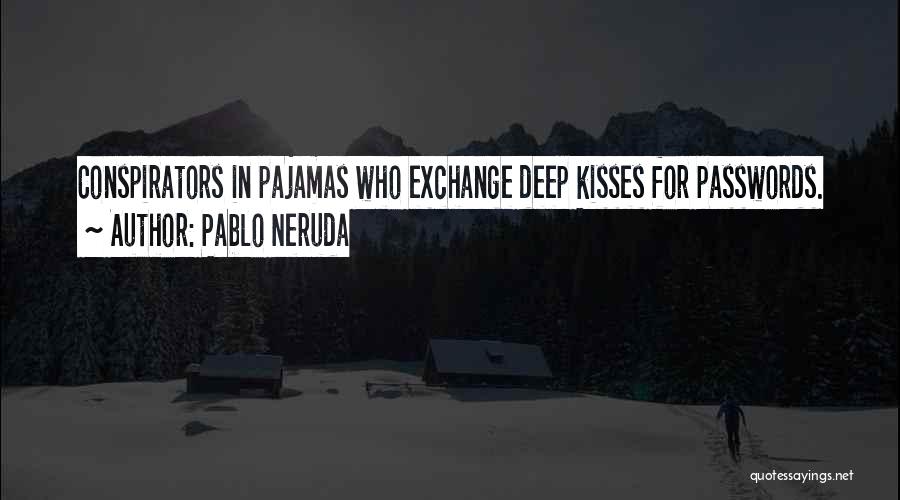 Pablo Neruda Quotes: Conspirators In Pajamas Who Exchange Deep Kisses For Passwords.