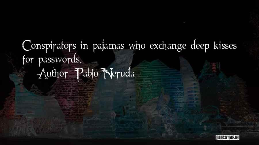 Pablo Neruda Quotes: Conspirators In Pajamas Who Exchange Deep Kisses For Passwords.