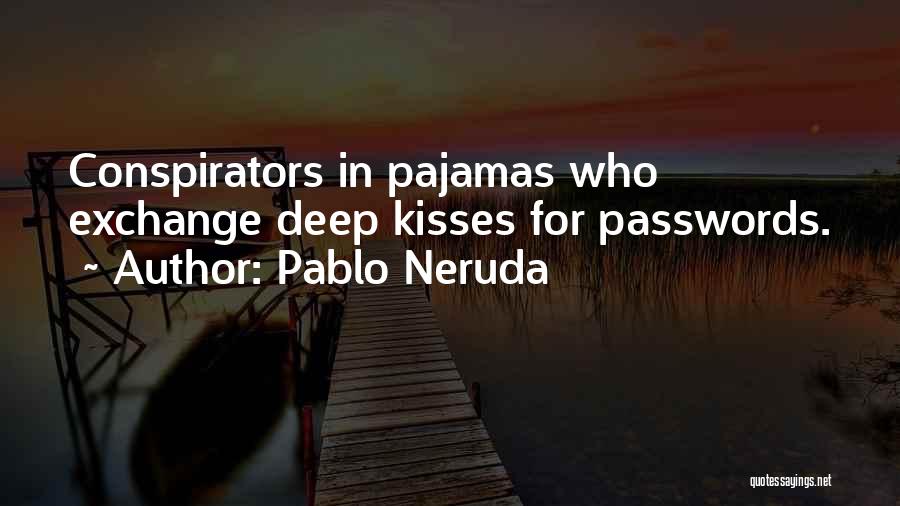 Pablo Neruda Quotes: Conspirators In Pajamas Who Exchange Deep Kisses For Passwords.