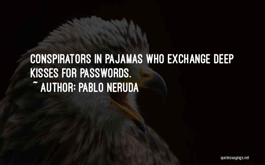 Pablo Neruda Quotes: Conspirators In Pajamas Who Exchange Deep Kisses For Passwords.