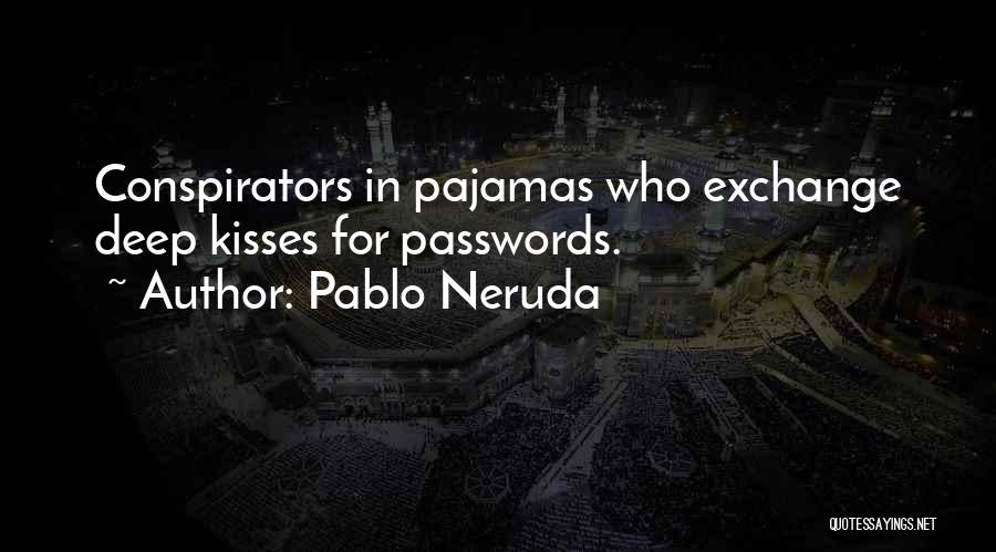 Pablo Neruda Quotes: Conspirators In Pajamas Who Exchange Deep Kisses For Passwords.