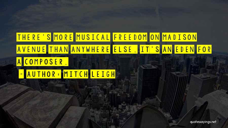 Mitch Leigh Quotes: There's More Musical Freedom On Madison Avenue Than Anywhere Else. It's An Eden For A Composer.