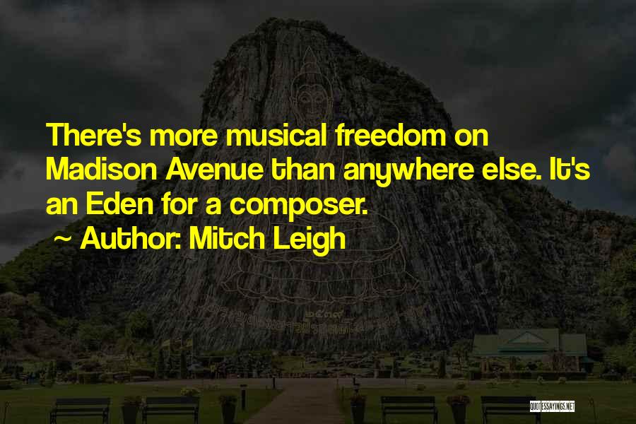 Mitch Leigh Quotes: There's More Musical Freedom On Madison Avenue Than Anywhere Else. It's An Eden For A Composer.