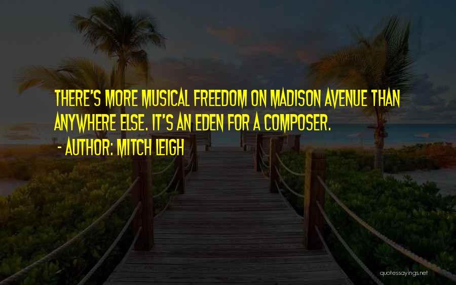 Mitch Leigh Quotes: There's More Musical Freedom On Madison Avenue Than Anywhere Else. It's An Eden For A Composer.