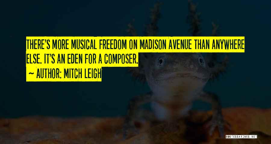 Mitch Leigh Quotes: There's More Musical Freedom On Madison Avenue Than Anywhere Else. It's An Eden For A Composer.