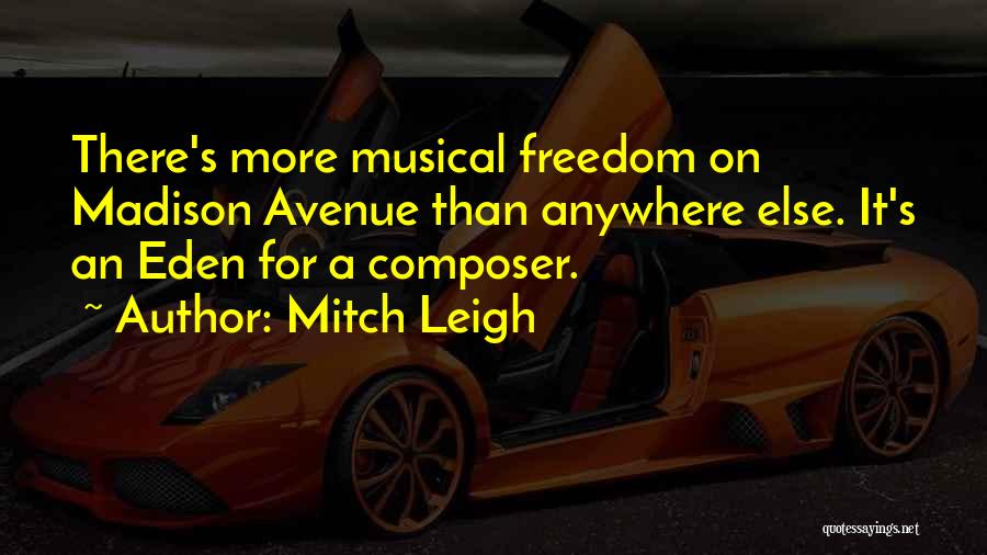 Mitch Leigh Quotes: There's More Musical Freedom On Madison Avenue Than Anywhere Else. It's An Eden For A Composer.