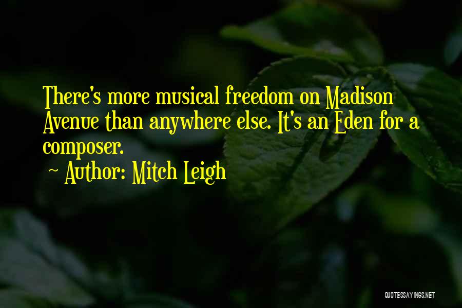 Mitch Leigh Quotes: There's More Musical Freedom On Madison Avenue Than Anywhere Else. It's An Eden For A Composer.