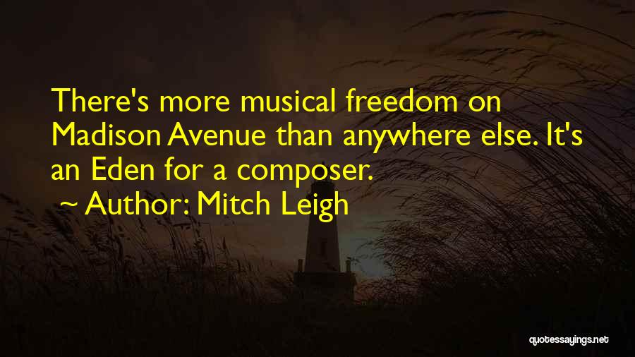 Mitch Leigh Quotes: There's More Musical Freedom On Madison Avenue Than Anywhere Else. It's An Eden For A Composer.