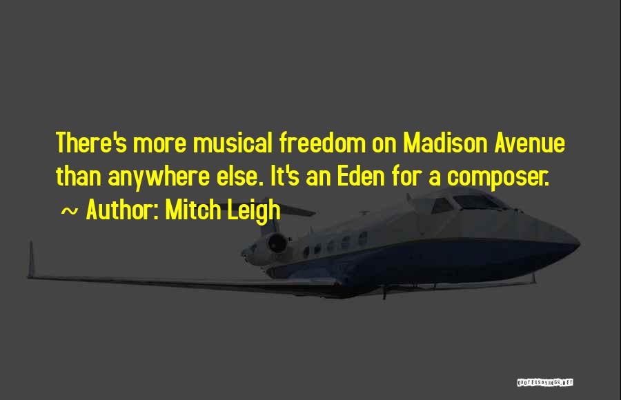 Mitch Leigh Quotes: There's More Musical Freedom On Madison Avenue Than Anywhere Else. It's An Eden For A Composer.