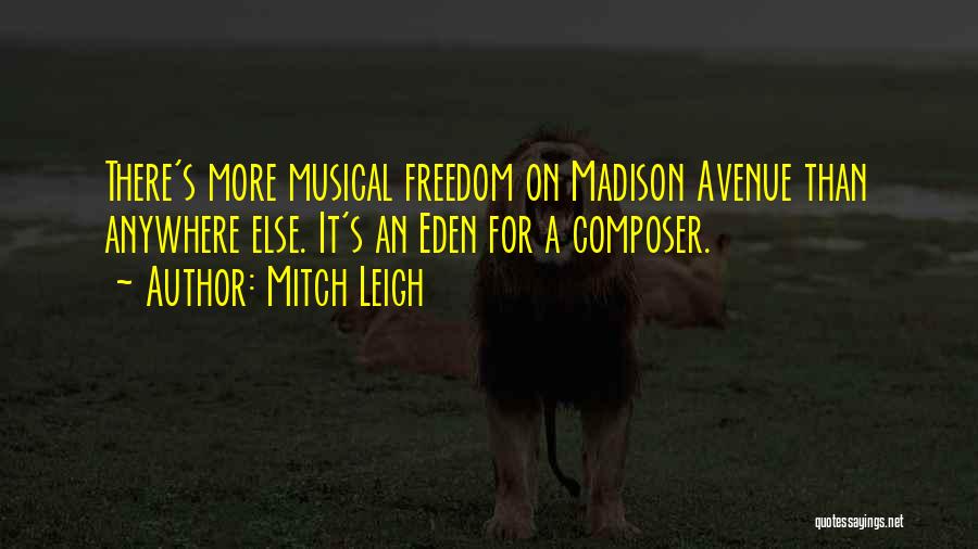 Mitch Leigh Quotes: There's More Musical Freedom On Madison Avenue Than Anywhere Else. It's An Eden For A Composer.