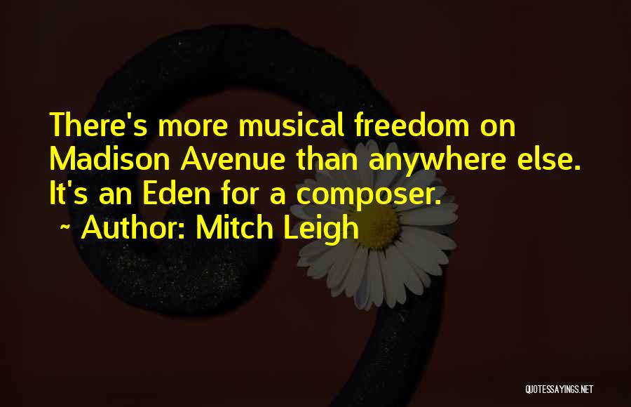 Mitch Leigh Quotes: There's More Musical Freedom On Madison Avenue Than Anywhere Else. It's An Eden For A Composer.