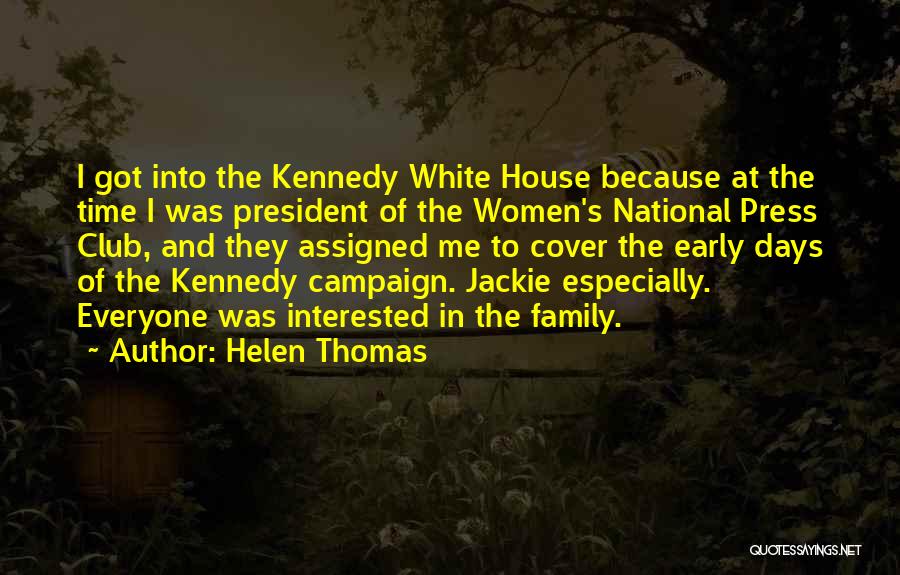Helen Thomas Quotes: I Got Into The Kennedy White House Because At The Time I Was President Of The Women's National Press Club,