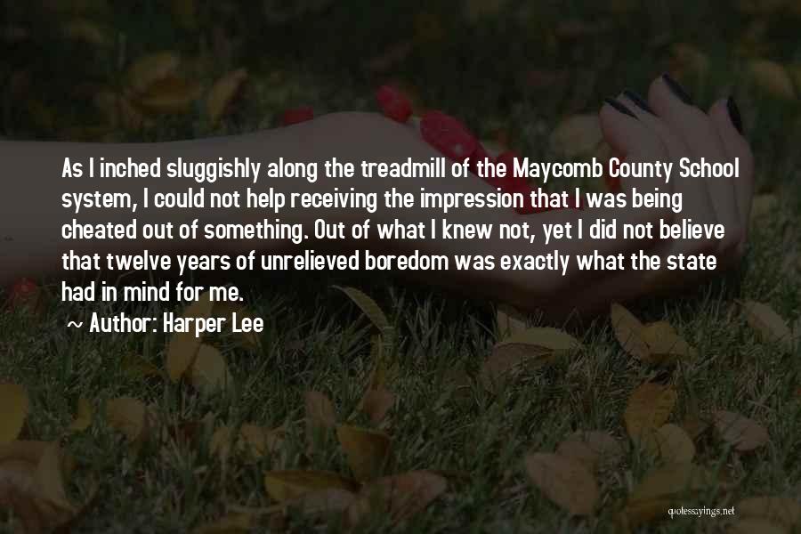 Harper Lee Quotes: As I Inched Sluggishly Along The Treadmill Of The Maycomb County School System, I Could Not Help Receiving The Impression